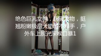 绝色巨乳女神，超骚尤物，挺翘粉嫩极品大奶爱不释手，户外车上脱光深喉口暴1