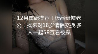 12月重磅推荐！极品绿帽老公，找来对18岁情侣交换.多人一起5P互看被操