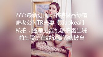 ????最新订阅，推特极品绿帽癖老公NTR夫妻【xiaokeai】私拍，邀单男淫乱旅拍露出啪啪车震，在线欣赏骚婊被肏