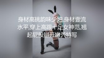 身材高挑韵味少妇,身材壹流水平,穿上高跟十足女神范,翘起屁股掰开嫩茓特写