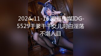  2024-11-16 爱豆传媒IDG-5529干爹干干女儿对白淫荡不堪入目