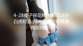 4-28瘦子探花网约兼职18岁白虎粉逼小luo莉学生妹被操得欲仙欲死