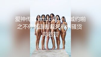 爱神传媒 emtc 003 同城约啪之不停挑逗害羞死裤水骚货 向若芸