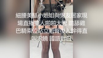 細腰美腿小姐姐與男友居家現場直播雙人啪啪大秀 跪舔雞巴騎乘位站立翹臀後入幹得直叫求饒 國語對白