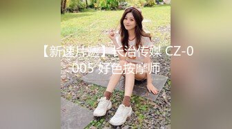 【新速片遞】长治传媒 CZ-0005 好色按摩师