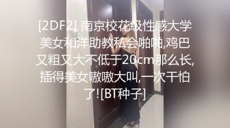 [2DF2] 南京校花级性感大学美女和洋助教私会啪啪,鸡巴又粗又大不低于20cm那么长,插得美女嗷嗷大叫,一次干怕了![BT种子]