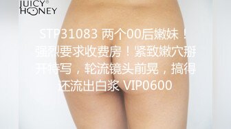 STP31083 两个00后嫩妹！强烈要求收费房！紧致嫩穴掰开特写，轮流镜头前晃，搞得还流出白浆 VIP0600