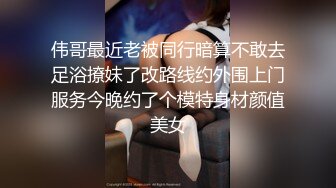 伟哥最近老被同行暗算不敢去足浴撩妹了改路线约外围上门服务今晚约了个模特身材颜值美女