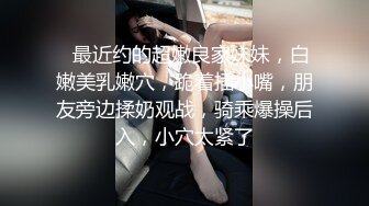 ❤最近约的超嫩良家妹妹，白嫩美乳嫩穴，跪着插小嘴，朋友旁边揉奶观战，骑乘爆操后入，小穴太紧了