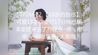 STP26672 【18岁的悠悠】可爱18岁少女??17分鸡巴基本全插进去了??轻点~疼，疼，疼~~啪啪爆菊~太爽啦！