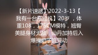 【新片速遞】2022-3-13【我有一台拖拉机】20岁 ，体重108，175CM模特，翘臀美腿身材无敌，仙丹加持后入爆操奶子直晃动