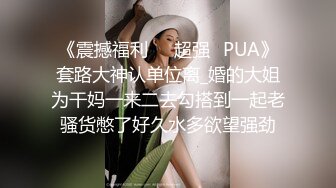 《震撼福利㊙️超强☛PUA》套路大神认单位离_婚的大姐为干妈一来二去勾搭到一起老骚货憋了好久水多欲望强劲