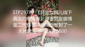 STP29787 《拜金女婉儿线下真实约炮实录》背著男友偷情富二代穿著开档黑丝被射了一大片精液-婉儿 VIP0600