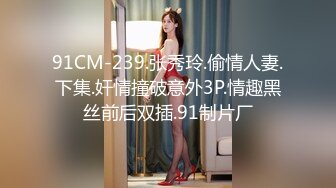 91CM-239.张秀玲.偷情人妻.下集.奸情撞破意外3P.情趣黑丝前后双插.91制片厂