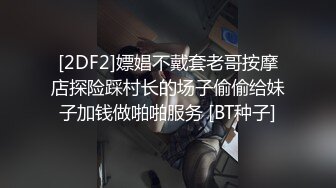 [2DF2]嫖娼不戴套老哥按摩店探险踩村长的场子偷偷给妹子加钱做啪啪服务 [BT种子]