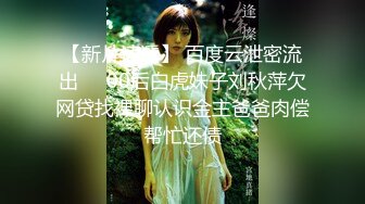 【新片速遞】 百度云泄密流出❤️00后白虎妹子刘秋萍欠网贷找裸聊认识金主爸爸肉偿帮忙还债