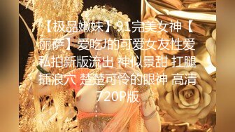 【极品嫩妹】91完美女神【丽萨】爱吃J的可爱女友性爱私拍新版流出 神似景甜 扛腿插浪穴 楚楚可怜的眼神 高清720P版