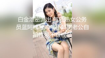 白金泄密流出 气质熟女公务员蓝阿姨与帅气小鲜肉老公自拍性爱不雅视频