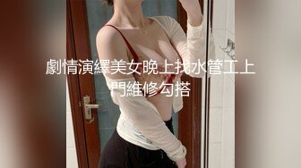 劇情演繹美女晚上找水管工上門維修勾搭