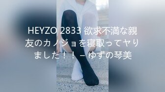 HEYZO 2833 欲求不満な親友のカノジョを寝取ってヤりました！！ – ゆずの琴美