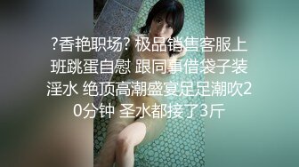 ?香艳职场? 极品销售客服上班跳蛋自慰 跟同事借袋子装淫水 绝顶高潮盛宴足足潮吹20分钟 圣水都接了3斤