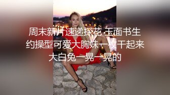  周末新片速递探花 玉面书生 约操型可爱大胸妹一枚干起来大白兔一晃一晃的