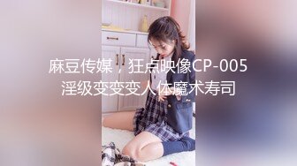 麻豆传媒，狂点映像CP-005淫级变变变人体魔术寿司