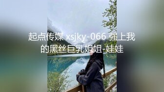 起点传媒 xsjky-066 强上我的黑丝巨乳姐姐-娃娃