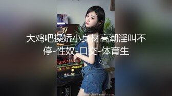 大鸡吧操娇小身材高潮淫叫不停-性奴-口交-体育生