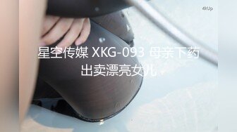 星空传媒 XKG-093 母亲下药出卖漂亮女儿