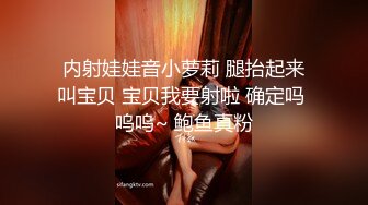  内射娃娃音小萝莉 腿抬起来 叫宝贝 宝贝我要射啦 确定吗 呜呜~ 鲍鱼真粉