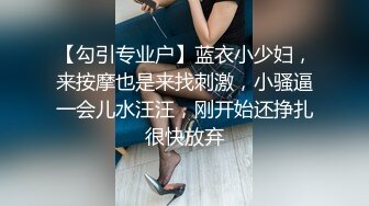 【勾引专业户】蓝衣小少妇，来按摩也是来找刺激，小骚逼一会儿水汪汪，刚开始还挣扎很快放弃