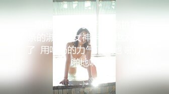   窈窕淑女君子好逑  高挑苗条的淑女型女神  老哥也太狠了  用吃奶的力气狠操她 啪啪啪地响