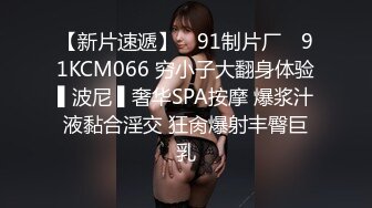 【新片速遞】 ✿91制片厂✿ 91KCM066 穷小子大翻身体验▌波尼 ▌奢华SPA按摩 爆浆汁液黏合淫交 狂肏爆射丰臀巨乳