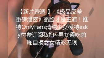 【新片速遞 】 《极品反差⚡重磅泄密》露脸才是王道！推特OnlyFans清纯少女模特esky付费订阅私拍~男女通吃啪啪自摸女女精彩无限