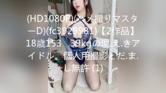 (HD1080P)(ハメ撮りマスターD)(fc3929981)【2作品】18歳153㎝.39kgの現.え.きアイドル。個人用撮影とだ.ま.し無許 (1)