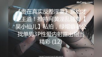 《贵在真实反差淫妻》露脸才是王道！推特网黄淫乱骚妻【吴小仙儿】私拍，绿帽癖老公找单男3P性爱内射露出相当精彩 (12)