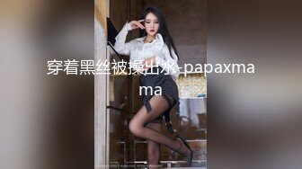 穿着黑丝被操出水-papaxmama