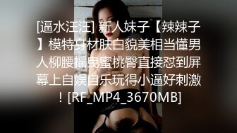 [逼水汪汪] 新人妹子【辣辣子】模特身材肤白貌美相当懂男人柳腰摇曳蜜桃臀直接怼到屏幕上自娱自乐玩得小逼好刺激！[RF_MP4_3670MB]