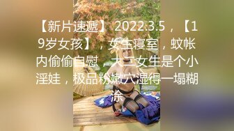 【新片速遞】 2022.3.5，【19岁女孩】，女生寝室，蚊帐内偷偷自慰，大二女生是个小淫娃，极品粉嫩穴湿得一塌糊涂