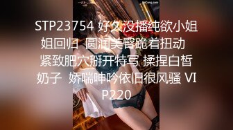 STP23754 好久没播纯欲小姐姐回归  圆润美臀跪着扭动  紧致肥穴掰开特写 揉捏白皙奶子  娇喘呻吟依旧很风骚 VIP220