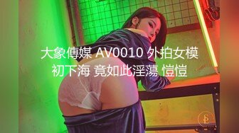 大象傳媒 AV0010 外拍女模初下海 竟如此淫蕩 愷愷