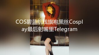 COS碧蓝航线旗袍黑丝Cosplay最后射嘴里Telegram