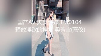 国产AV 天美传媒 TM0104 释放淫欲的神女 吴芳宜(嘉仪)