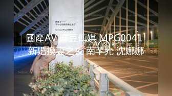 國產AV 麻豆傳媒 MPG0041 新婚換妻之夜 南芊允 沈娜娜