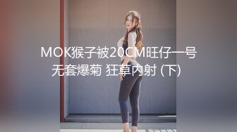 MOK猴子被20CM旺仔一号无套爆菊 狂草内射 (下) 