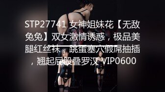 STP27741 女神姐妹花【无敌兔兔】双女激情诱惑，极品美腿红丝袜，跳蛋塞穴假屌抽插，翘起屁股叠罗汉 VIP0600