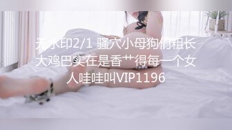 无水印2/1 骚穴小母狗们粗长大鸡巴实在是香艹得每一个女人哇哇叫VIP1196