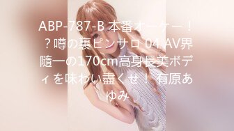 ABP-787-B 本番オーケー！？噂の裏ピンサロ 04 AV界隨一の170cm高身長美ボディを味わい盡くせ！ 有原あゆみ