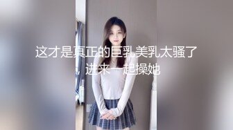 这才是真正的巨乳美乳太骚了，进来一起操她